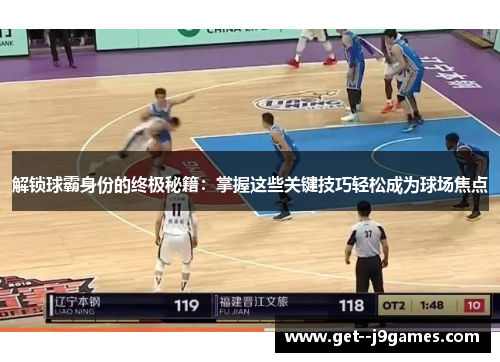 解锁球霸身份的终极秘籍：掌握这些关键技巧轻松成为球场焦点