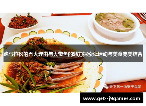 跑马拉松的五大理由与大带鱼的魅力探索让运动与美食完美结合