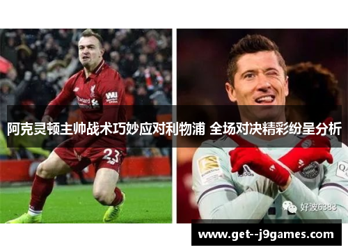 阿克灵顿主帅战术巧妙应对利物浦 全场对决精彩纷呈分析
