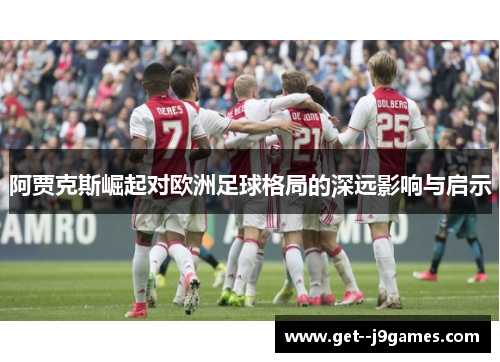 阿贾克斯崛起对欧洲足球格局的深远影响与启示