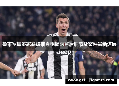 鲁本塞梅多家暴被捕真相揭露背后细节及案件最新进展