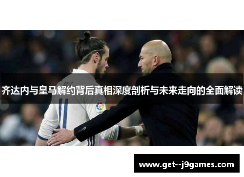 齐达内与皇马解约背后真相深度剖析与未来走向的全面解读