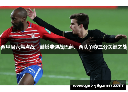 西甲周六焦点战：赫塔费迎战巴萨，两队争夺三分关键之战